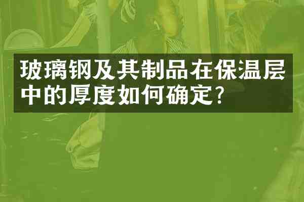 玻璃钢及其制品在保温层中的厚度如何确定?