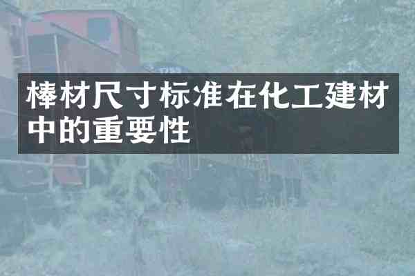 棒材尺寸标准在化工建材中的重要性