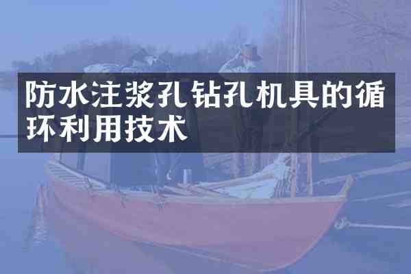 防水注浆孔钻孔机具的循环利用技术