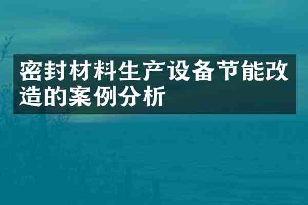 密封材料生产设备节能改造的案例分析