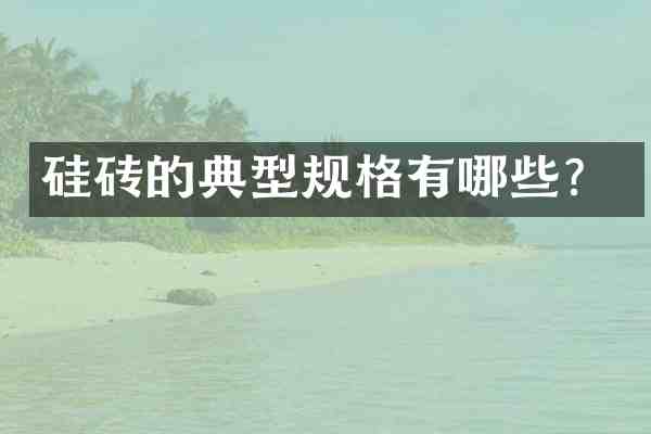 硅砖的典型规格有哪些?