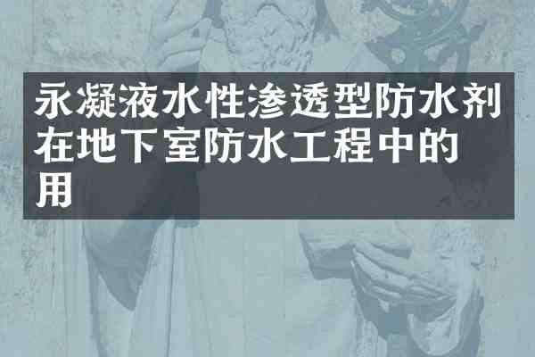 永凝液水性渗透型防水剂在地下室防水工程中的应用