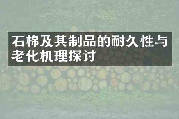 石棉及其制品的耐久性与老化机理探讨