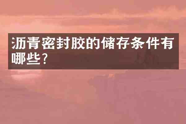 沥青密封胶的储存条件有哪些?