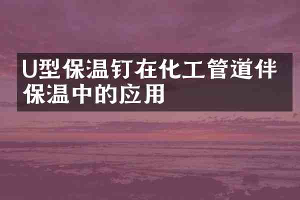 U型保温钉在化工管道伴热保温中的应用