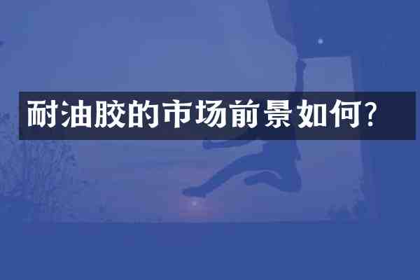 耐油胶的市场前景如何?