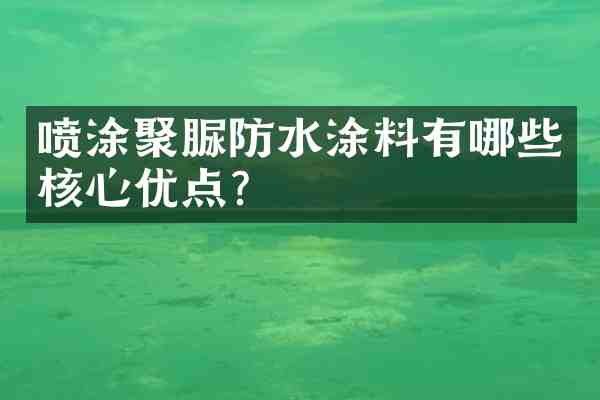 喷涂聚脲防水涂料有哪些核心优点?