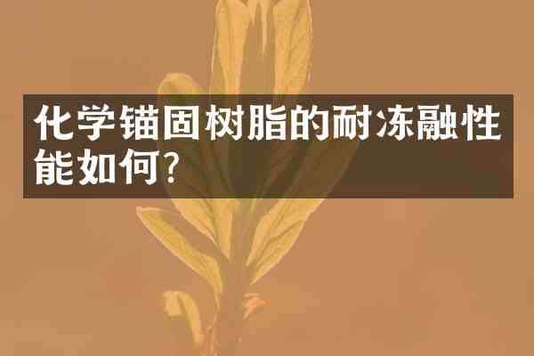 化学锚固树脂的耐冻融性能如何?
