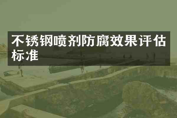 不锈钢喷剂防腐效果评估标准
