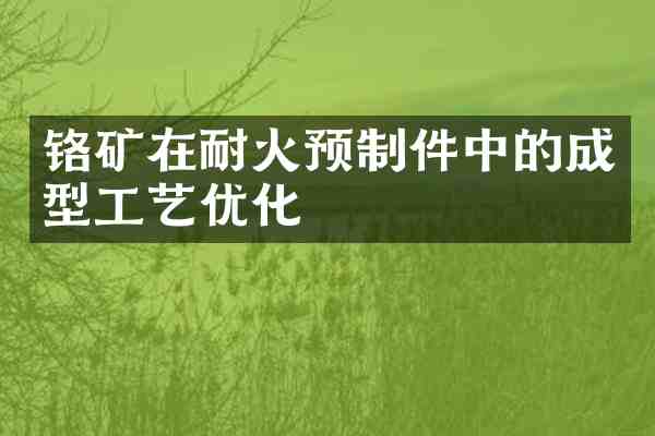 铬矿在耐火预制件中的成型工艺优化
