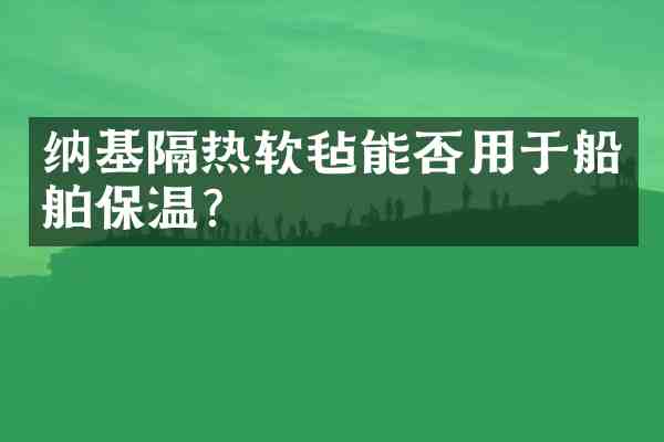 纳基隔热软毡能否用于船舶保温?
