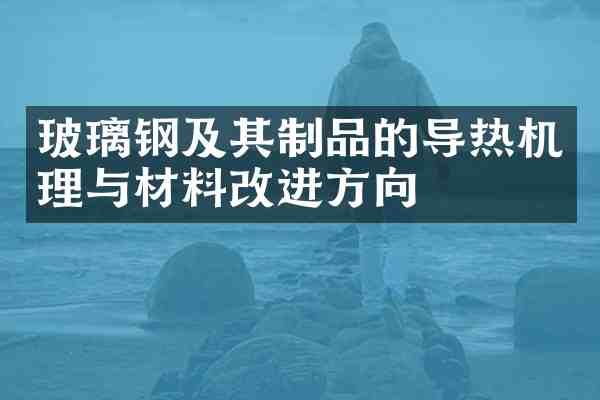 玻璃钢及其制品的导热机理与材料改进方向