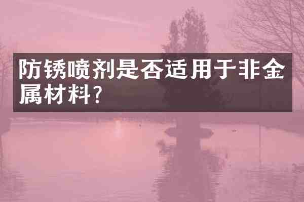 防锈喷剂是否适用于非金属材料?
