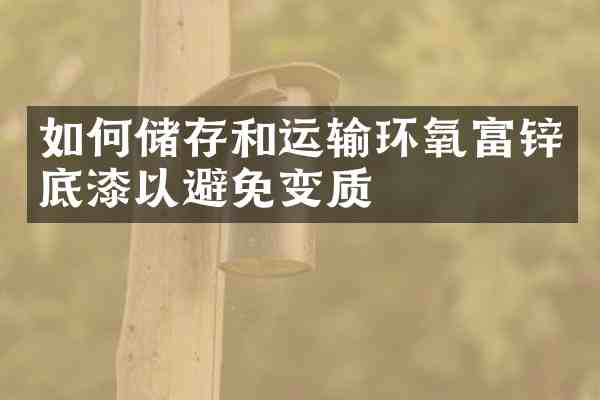 如何储存和运输环氧富锌底漆以避免变质
