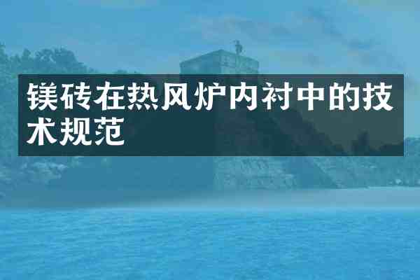镁砖在热风炉内衬中的技术规范