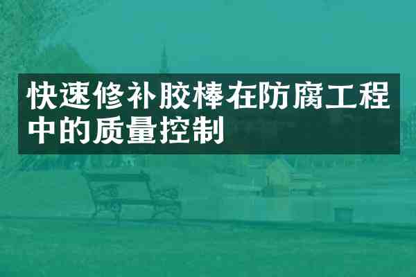 快速修补胶棒在防腐工程中的质量控制