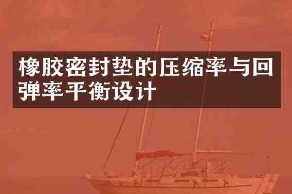 橡胶密封垫的压缩率与回弹率平衡设计
