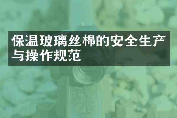 保温玻璃丝棉的安全生产与操作规范