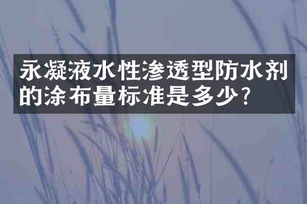永凝液水性渗透型防水剂的涂布量标准是多少?