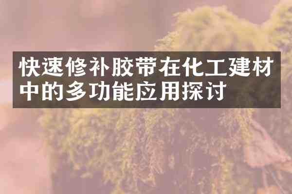 快速修补胶带在化工建材中的多功能应用探讨
