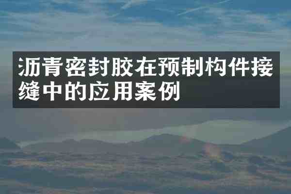 沥青密封胶在预制构件接缝中的应用案例
