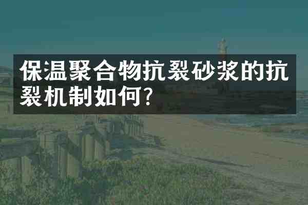 保温聚合物抗裂砂浆的抗裂机制如何?