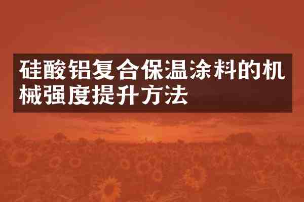 硅酸铝复合保温涂料的机械强度提升方法