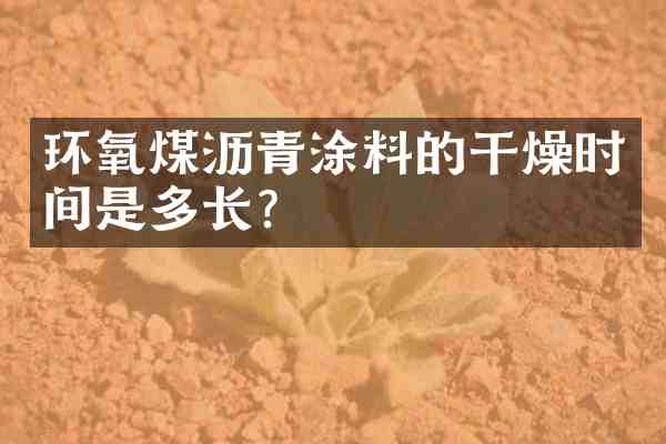 环氧煤沥青涂料的干燥时间是多长?