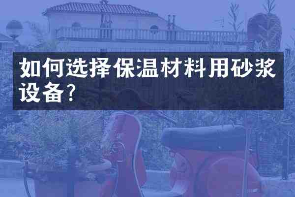 如何选择保温材料用砂浆设备？