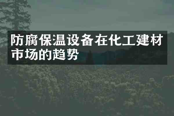 防腐保温设备在化工建材市场的趋势