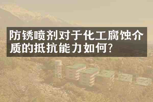 防锈喷剂对于化工腐蚀介质的抵抗能力如何?