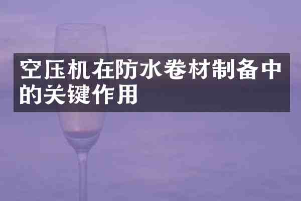 空压机在防水卷材制备中的关键作用