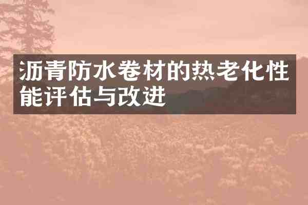 沥青防水卷材的热老化性能评估与改进