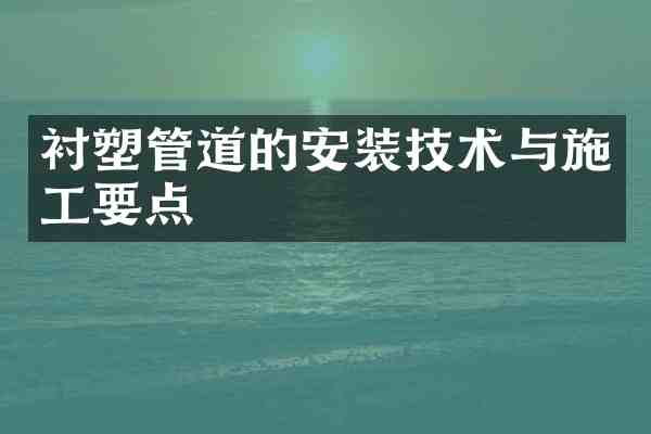衬塑管道的安装技术与施工要点