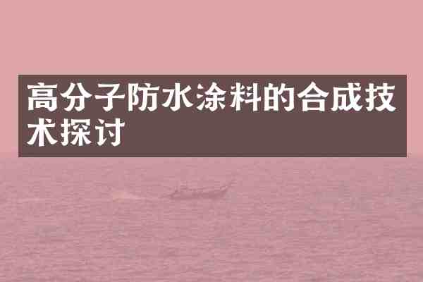 高分子防水涂料的合成技术探讨