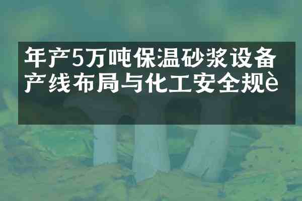 年产5万吨保温砂浆设备生产线布局与化工安全规范