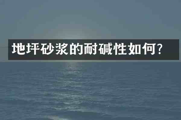 地坪砂浆的耐碱性如何?