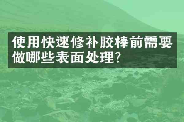 使用快速修补胶棒前需要做哪些表面处理？