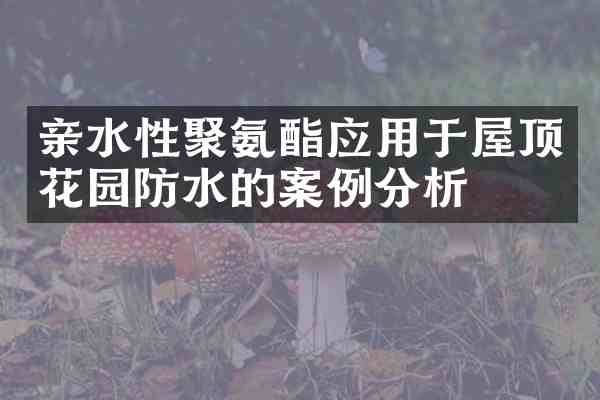 亲水性聚氨酯应用于屋顶花园防水的案例分析