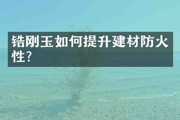 锆刚玉如何提升建材防火性?