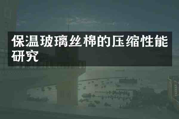 保温玻璃丝棉的压缩性能研究