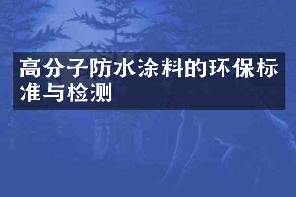 高分子防水涂料的环保标准与检测