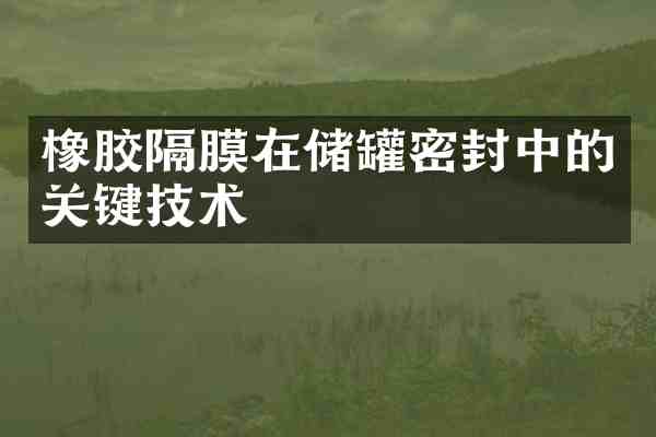 橡胶隔膜在储罐密封中的关键技术