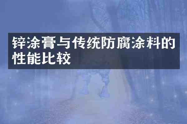 锌涂膏与传统防腐涂料的性能比较