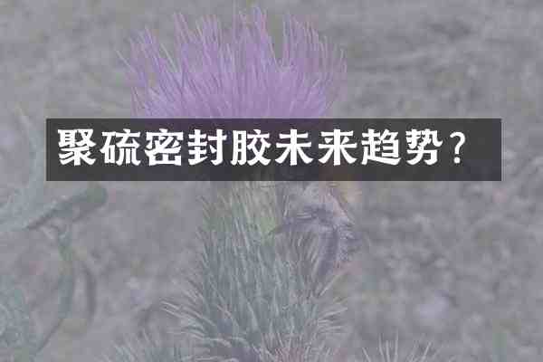 聚硫密封胶未来趋势?
