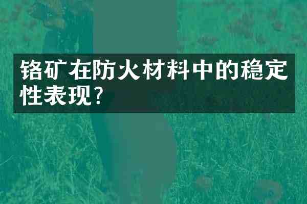 铬矿在防火材料中的稳定性表现?
