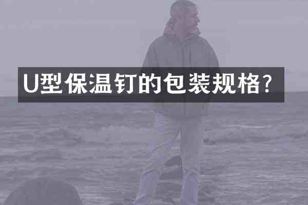 U型保温钉的包装规格？