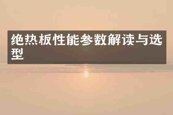 绝热板性能参数解读与选型
