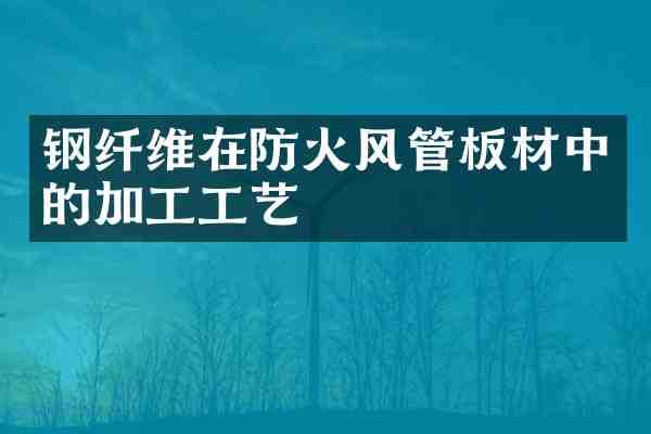 钢纤维在防火风管板材中的加工工艺