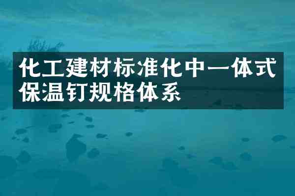 化工建材标准化中一体式保温钉规格体系